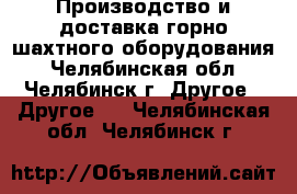 Производство и доставка горно-шахтного оборудования - Челябинская обл., Челябинск г. Другое » Другое   . Челябинская обл.,Челябинск г.